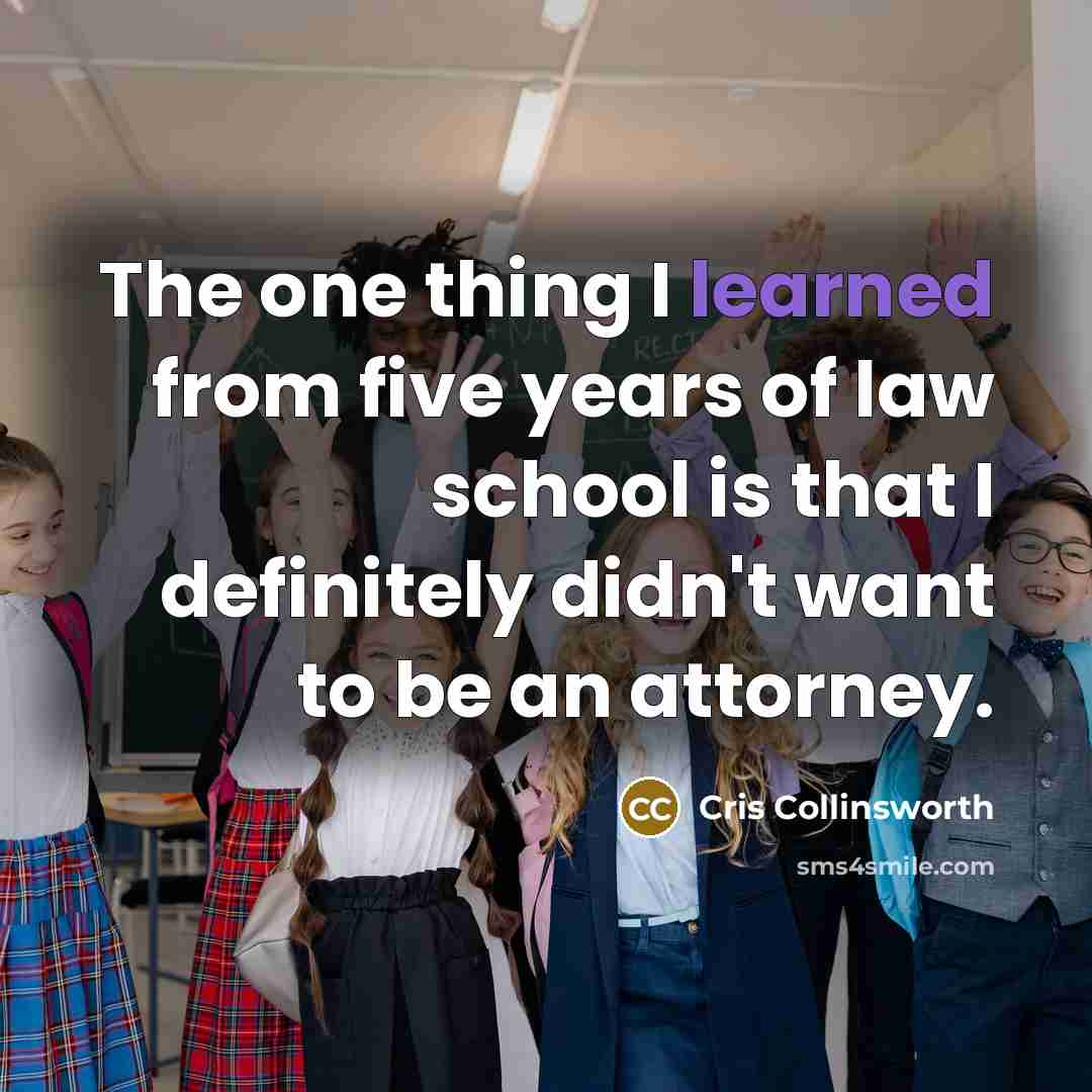 “The one thing I learned from five years of law school is that I definitely didn't want to be an attorney.” quote by Cris Collinsworth