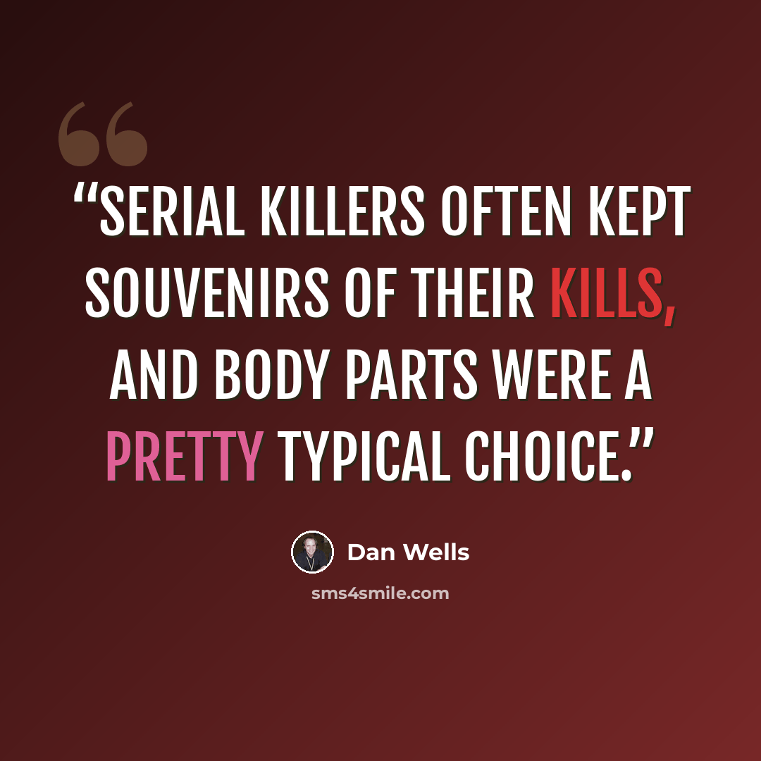 “Serial killers often kept souvenirs of their kills, and body parts were a pretty typical choice.” quote by Dan Wells