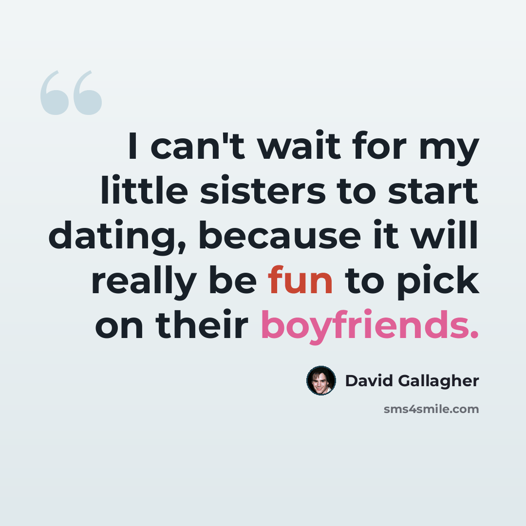 “I can't wait for my little sisters to start dating, because it will really be fun to pick on their boyfriends.” quote by David Gallagher