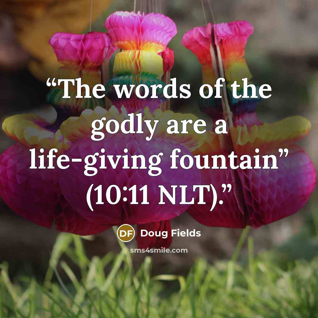 “The words of the godly are a life-giving fountain” (10:11 NLT).” quote by Doug Fields