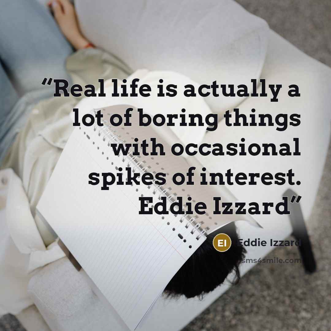 “Real life is actually a lot of boring things with occasional spikes of interest. Eddie Izzard” quote by Eddie Izzard