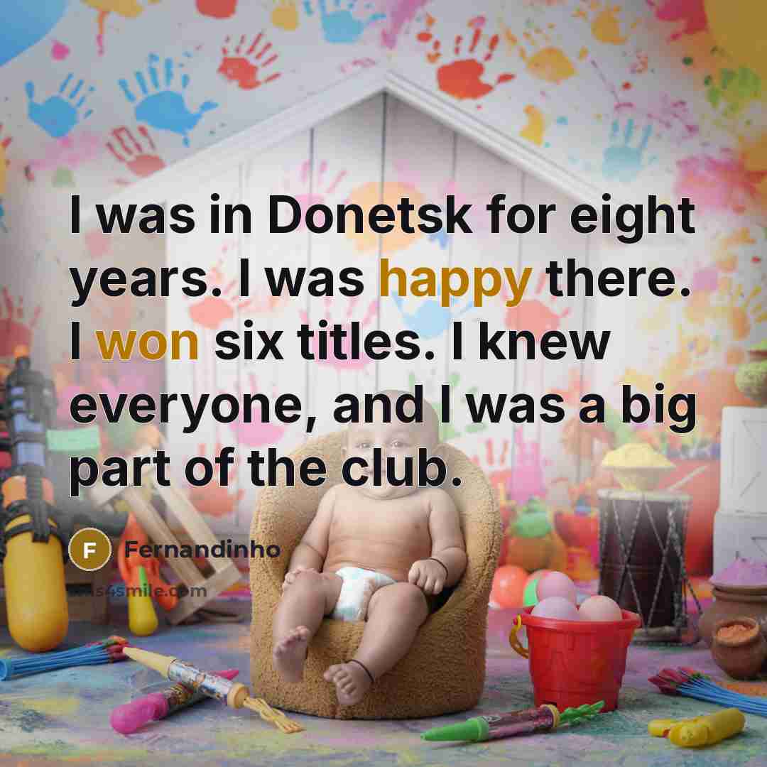 “I was in Donetsk for eight years. I was happy there. I won six titles. I knew everyone, and I was a big part of the club.” quote by Fernandinho