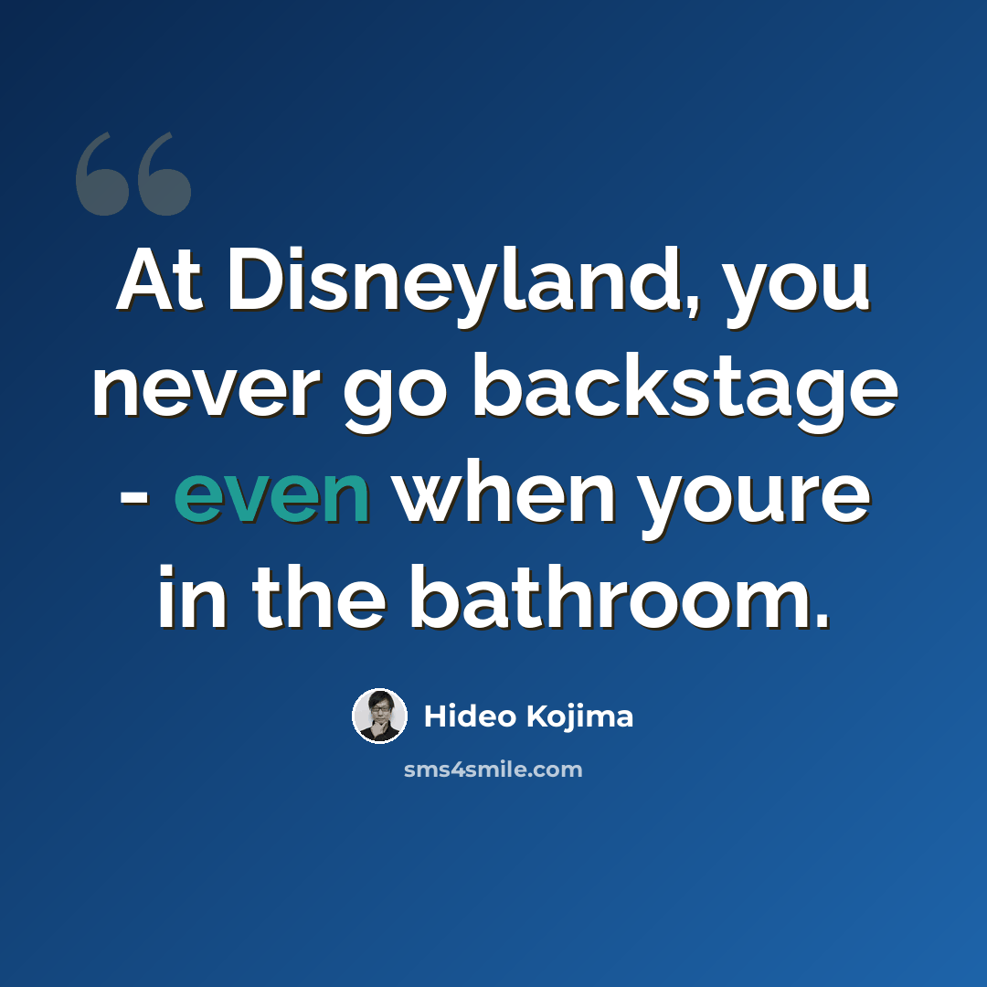 “At Disneyland, you never go backstage - even when youre in the bathroom.” quote by Hideo Kojima