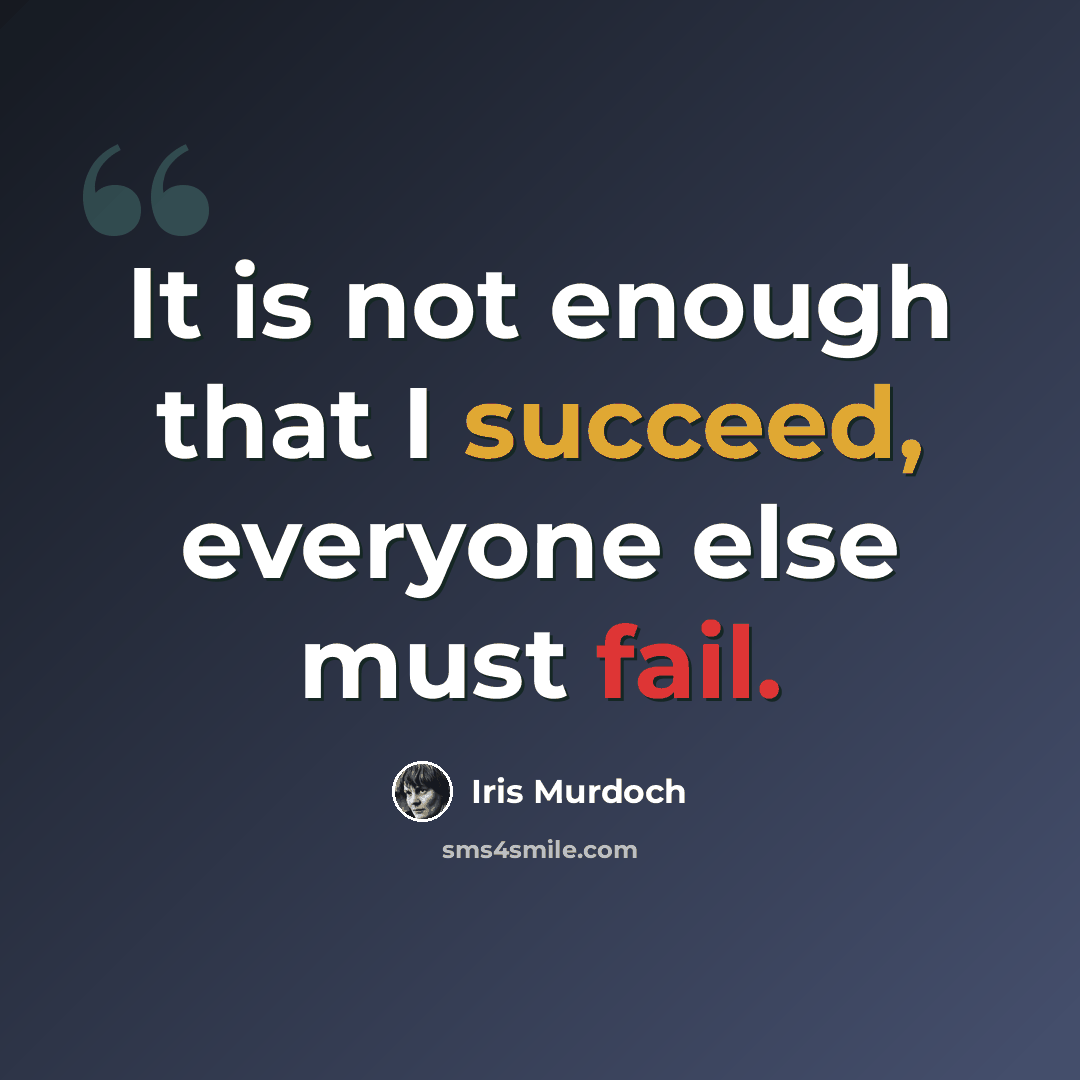 “It is not enough that I succeed, everyone else must fail.” quote by Iris Murdoch
