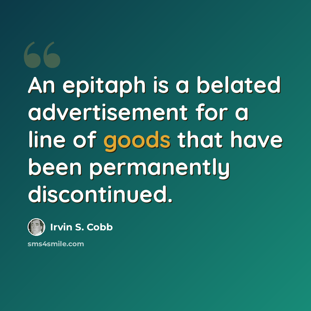 “An epitaph is a belated advertisement for a line of goods that have been permanently discontinued.” quote by Irvin S. Cobb