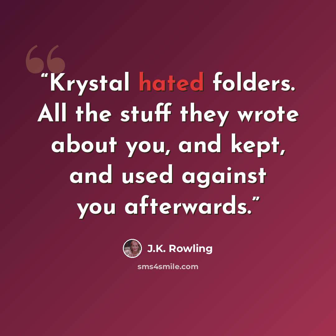 “Krystal hated folders. All the stuff they wrote about you, and kept, and used against you afterwards.” quote by J.K. Rowling
