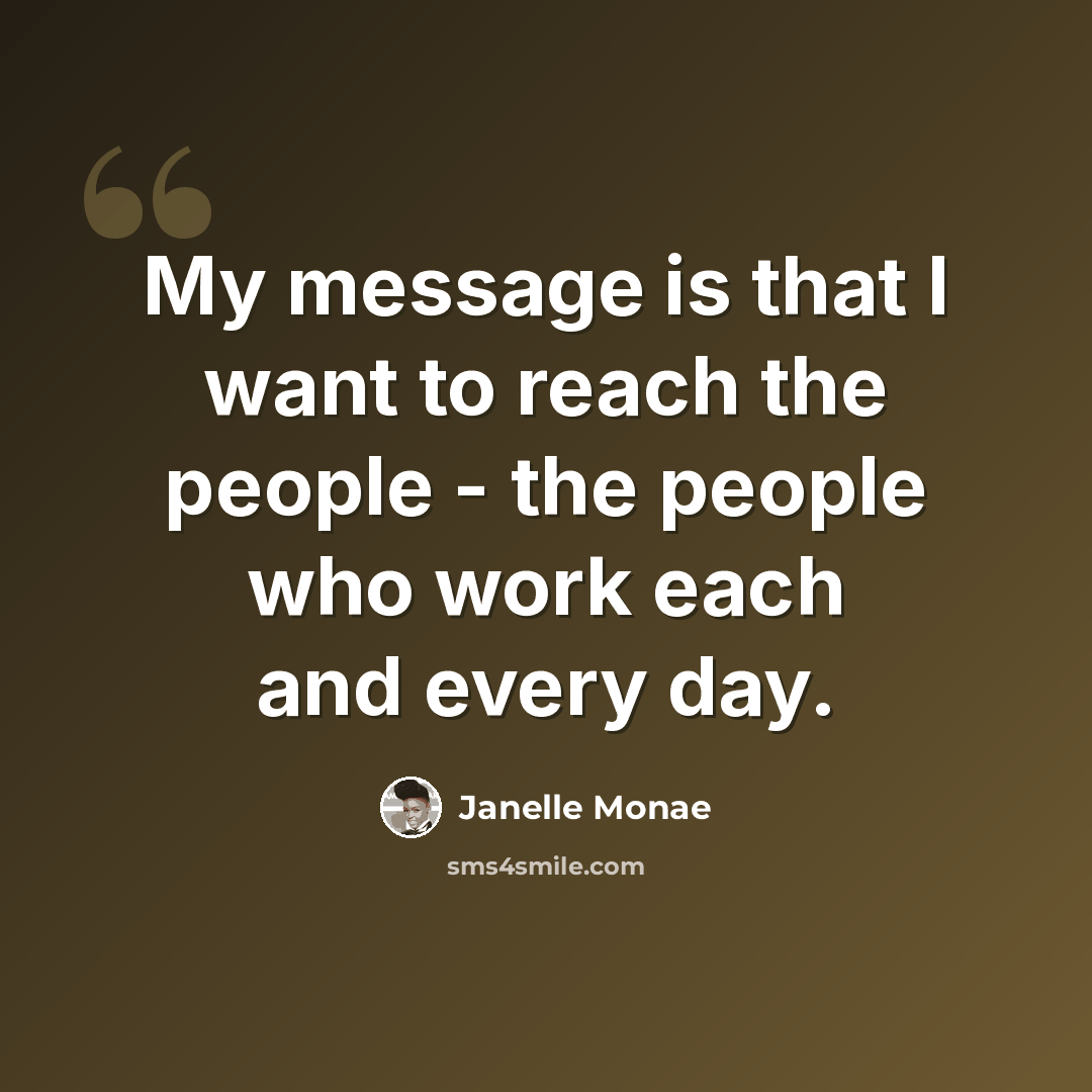 “My message is that I want to reach the people - the people who work each and every day.” quote by Janelle Monae