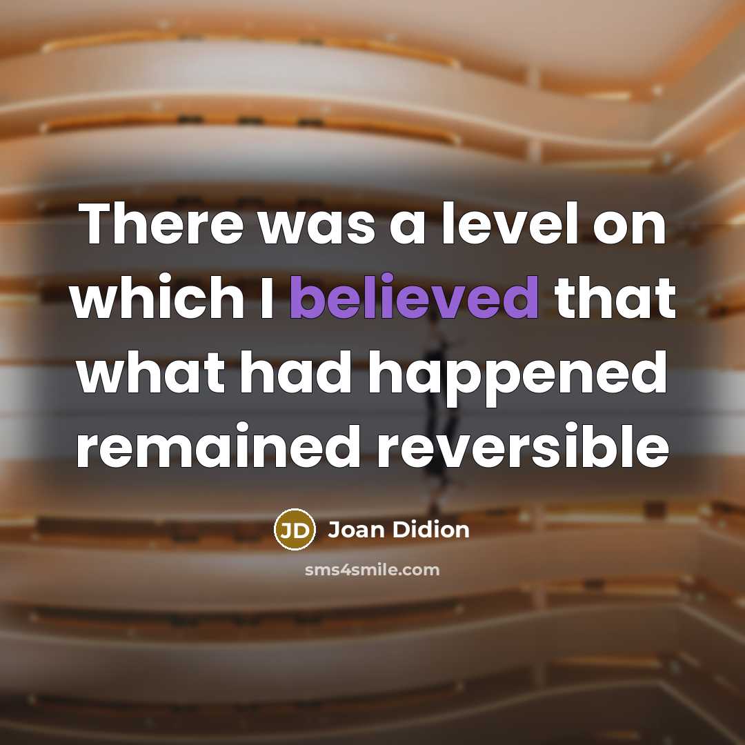 “There was a level on which I believed that what had happened remained reversible” quote by Joan Didion