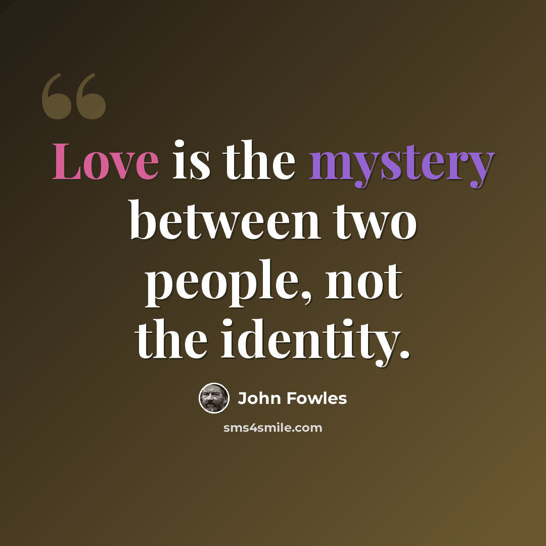 “Love is the mystery between two people, not the identity.” quote by John Fowles