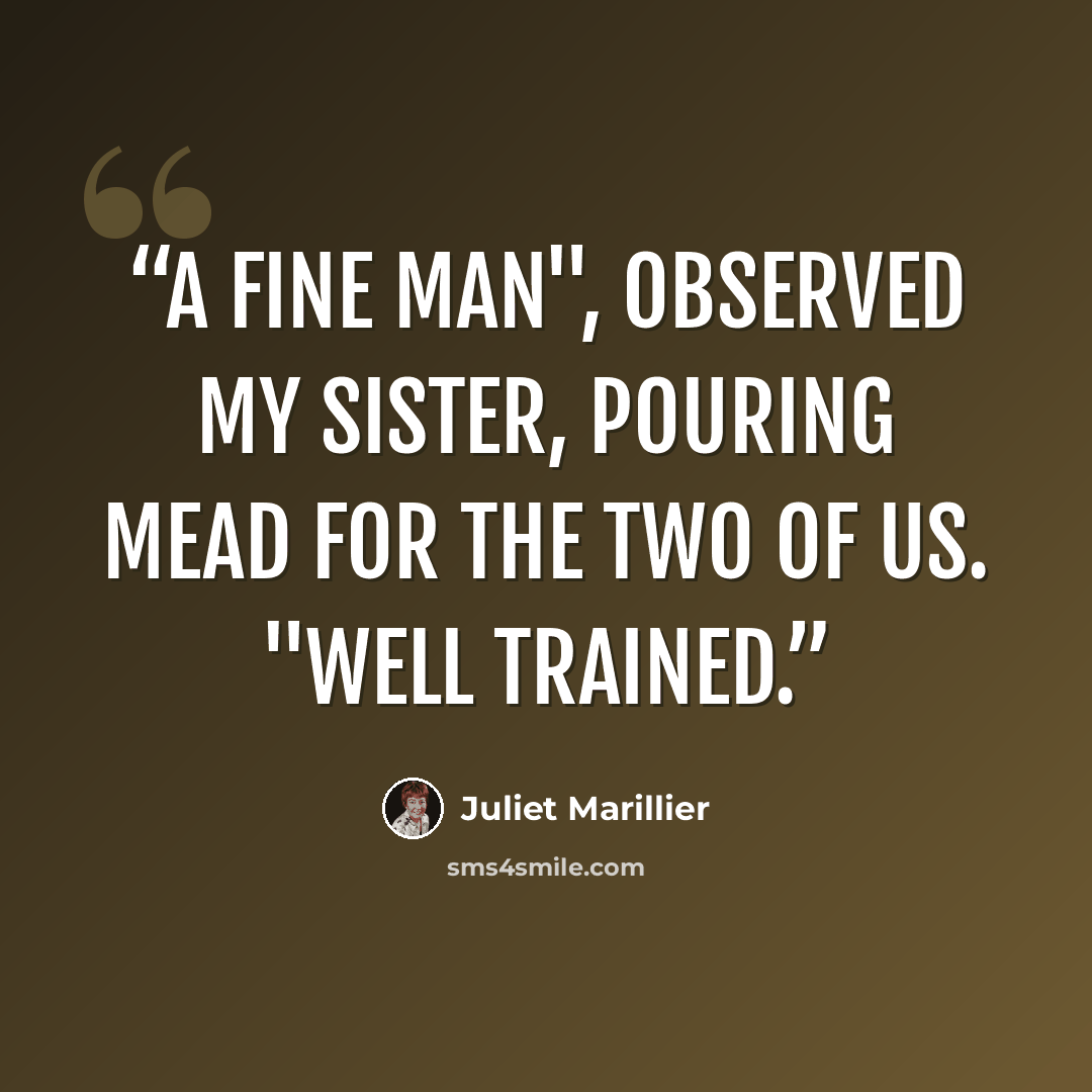 “A fine man", observed my sister, pouring mead for the two of us. "Well trained.” quote by Juliet Marillier