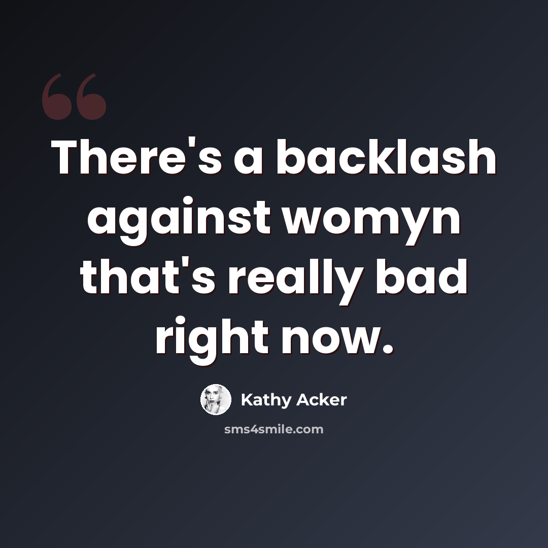 “There's a backlash against womyn that's really bad right now.” quote by Kathy Acker