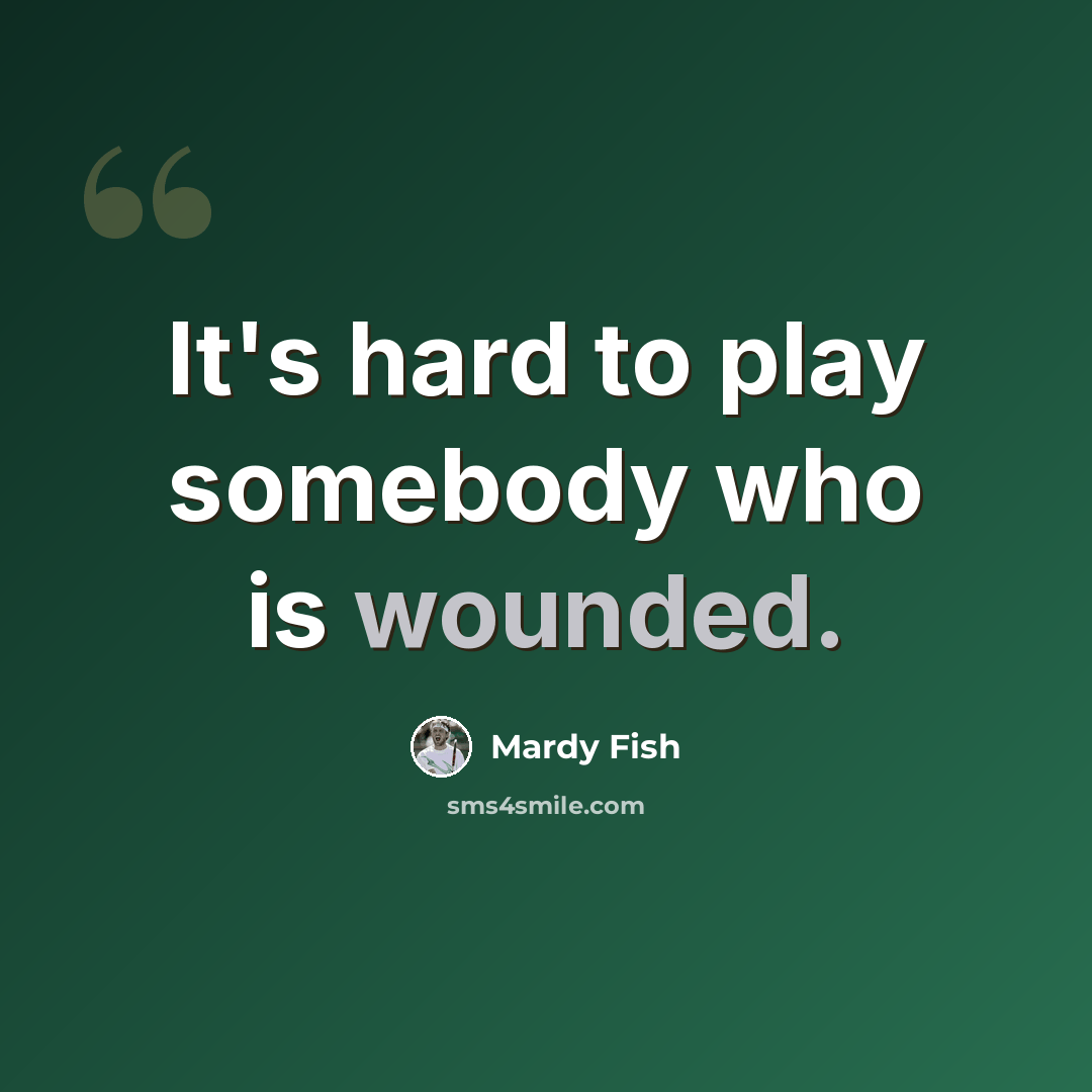 “It's hard to play somebody who is wounded.” quote by Mardy Fish