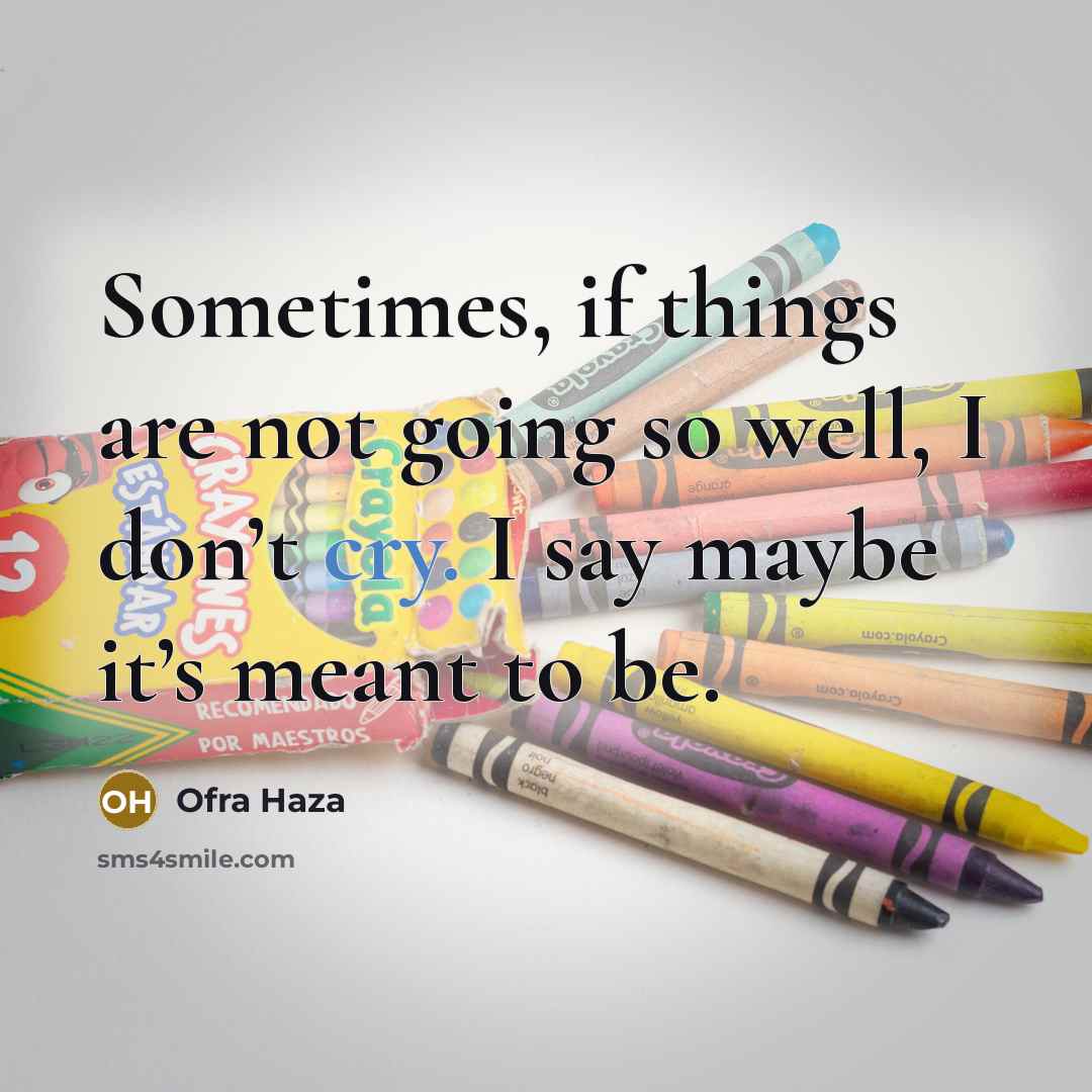 “Sometimes, if things are not going so well, I don’t cry. I say maybe it’s meant to be.” quote by Ofra Haza