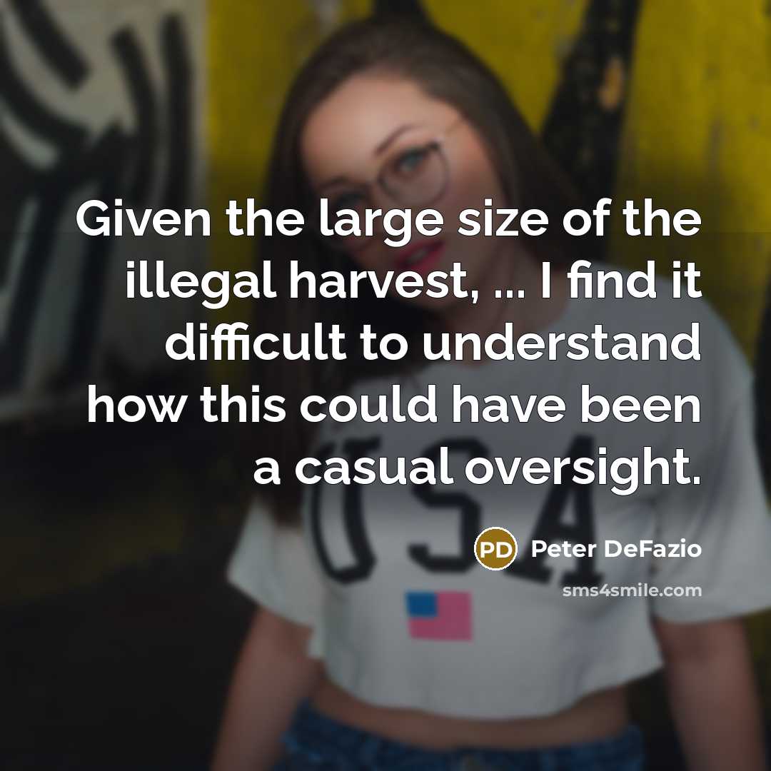 “Given the large size of the illegal harvest, ... I find it difficult to understand how this could have been a casual oversight.” quote by Peter DeFazio