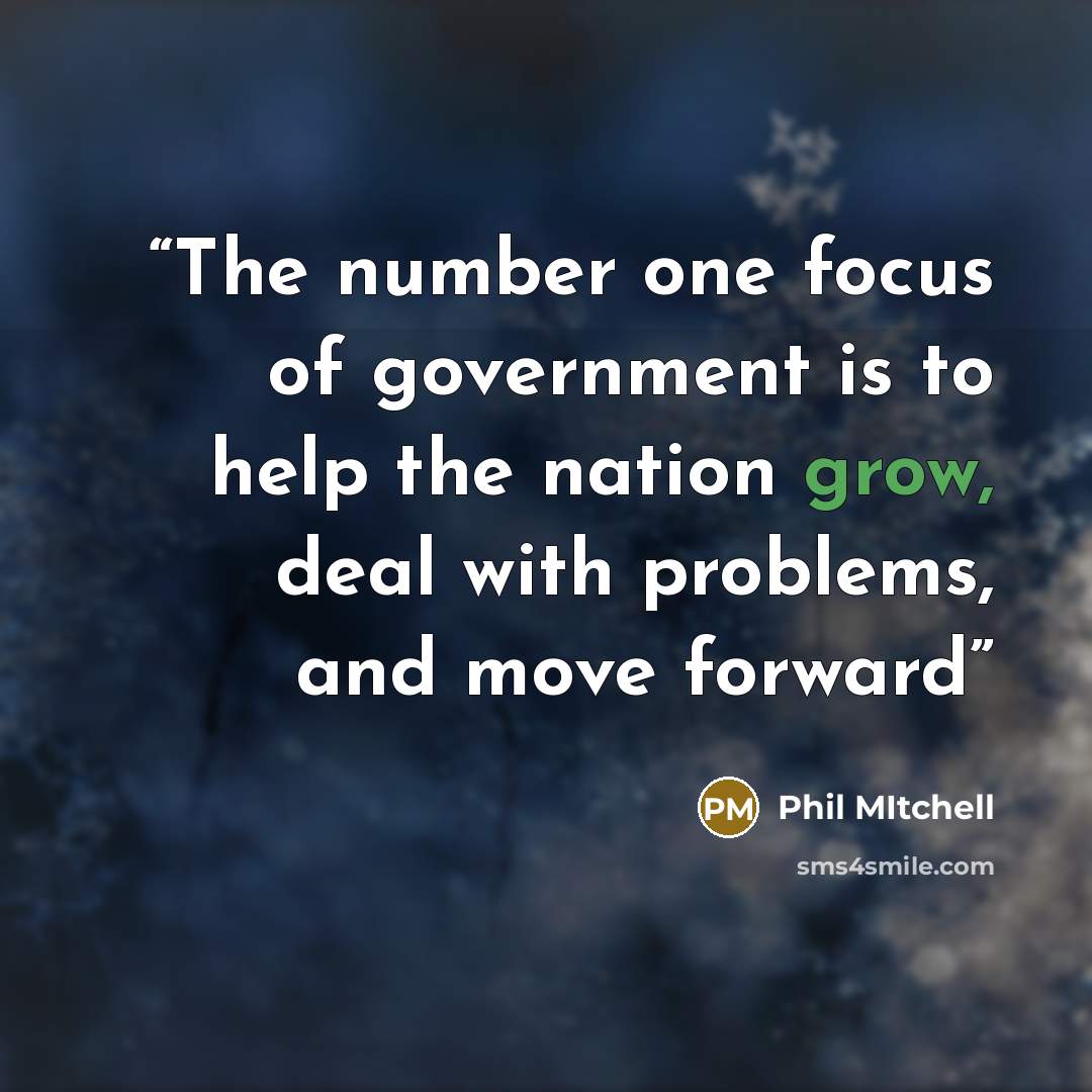 “The number one focus of government is to help the nation grow, deal with problems, and move forward” quote by Phil Mitchell