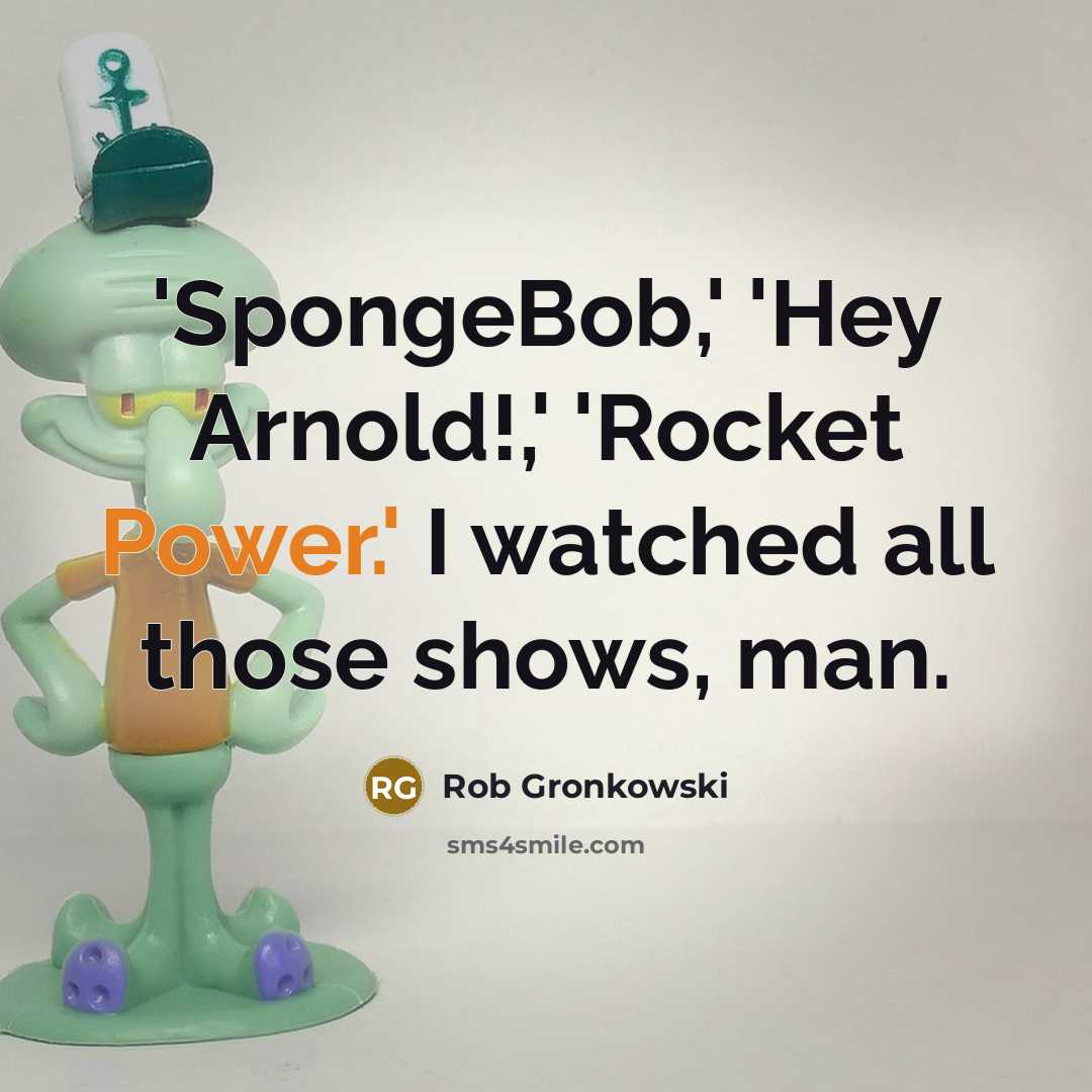 “'SpongeBob,' 'Hey Arnold!,' 'Rocket Power.' I watched all those shows, man.” quote by Rob Gronkowski