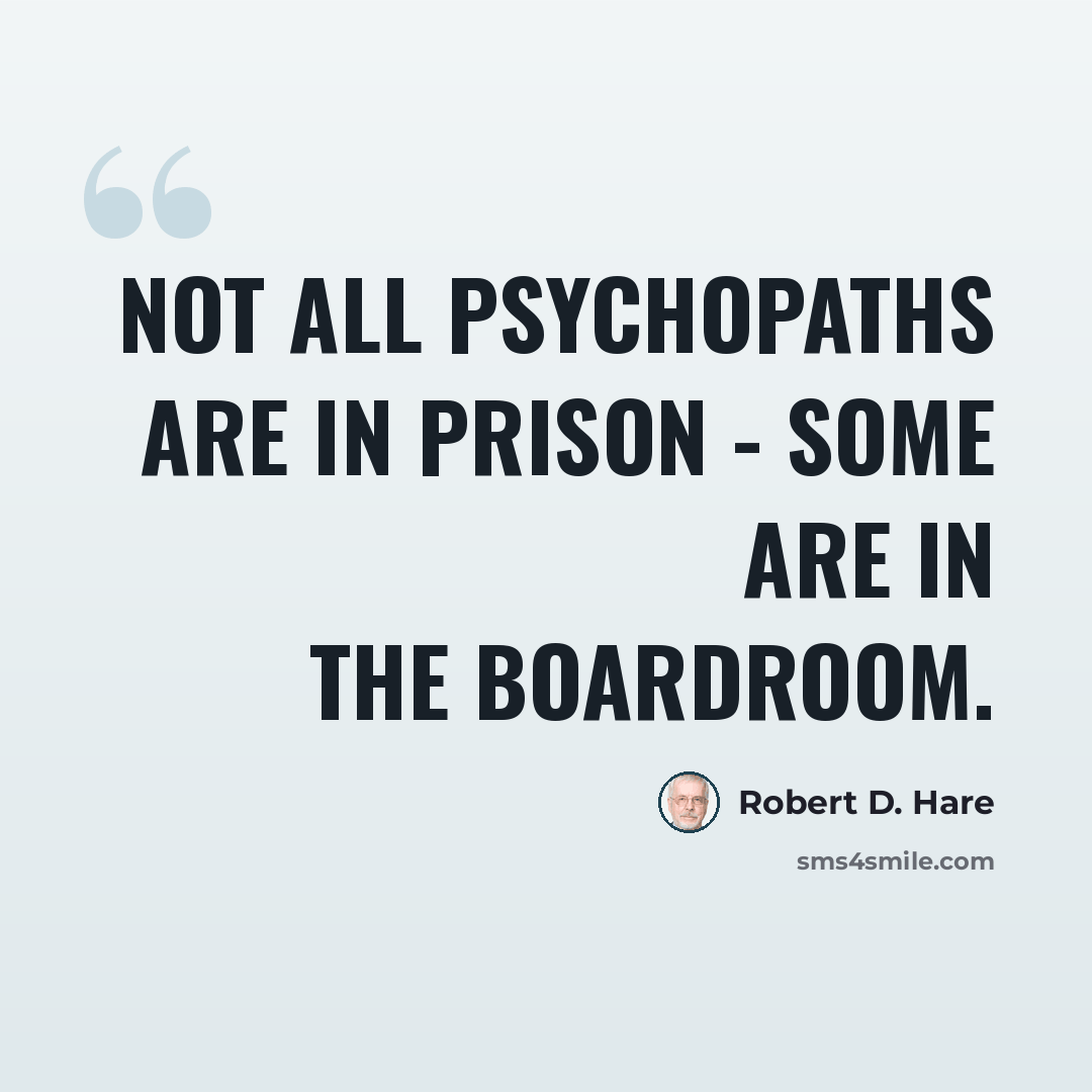 “Not all psychopaths are in prison - some are in the boardroom.” quote by Robert D. Hare