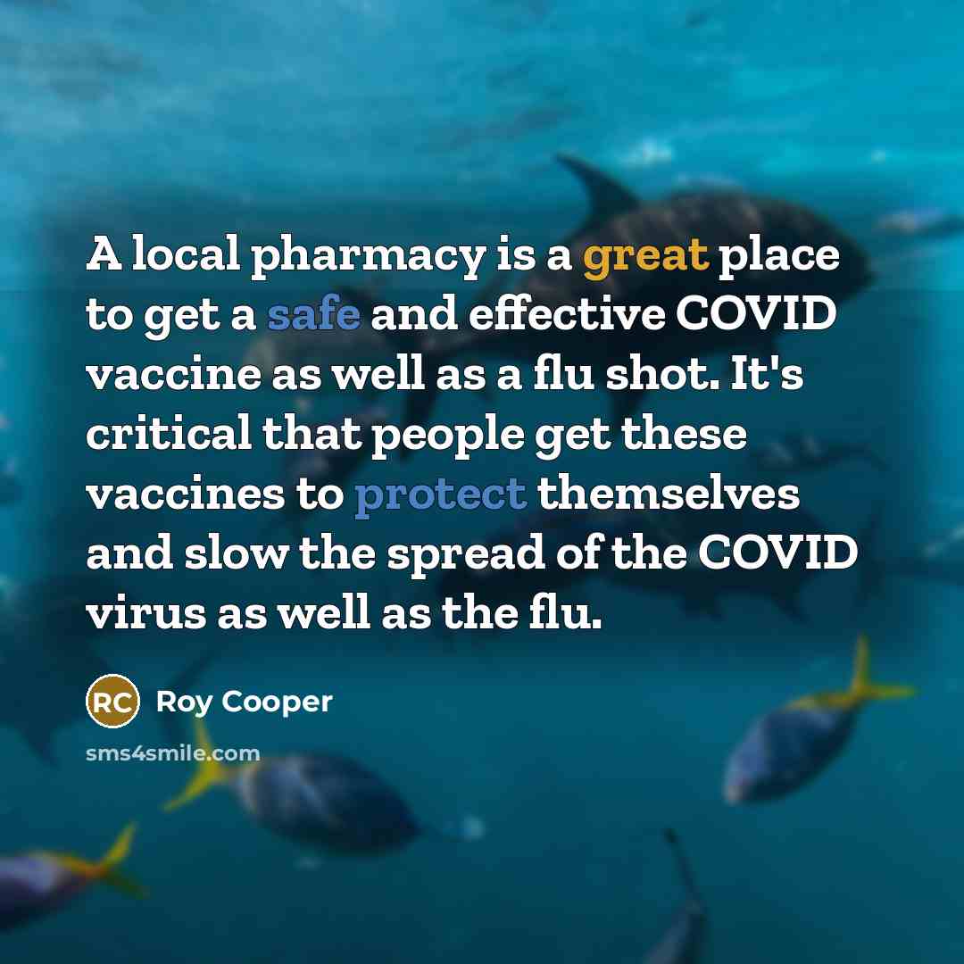 “A local pharmacy is a great place to get a safe and effective COVID vaccine as well as a flu shot. It's critical that people get these vaccines to protect themselves and slow the spread of the COVID virus as well as the flu.” quote by Roy Cooper