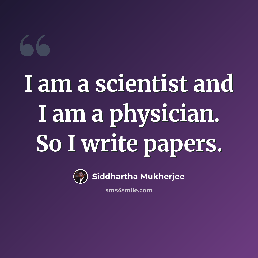 “I am a scientist and I am a physician. So I write papers.” quote by Siddhartha Mukherjee
