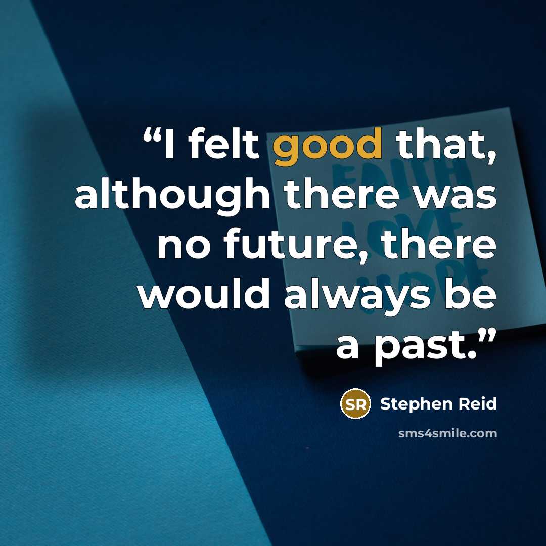 “I felt good that, although there was no future, there would always be a past.” quote by Stephen Reid