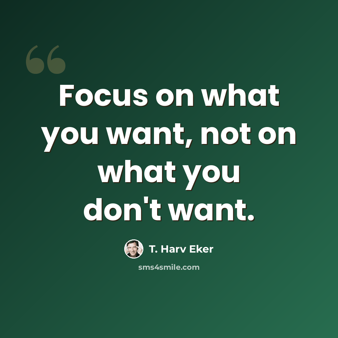 “Focus on what you want, not on what you don't want.” quote by T. Harv Eker