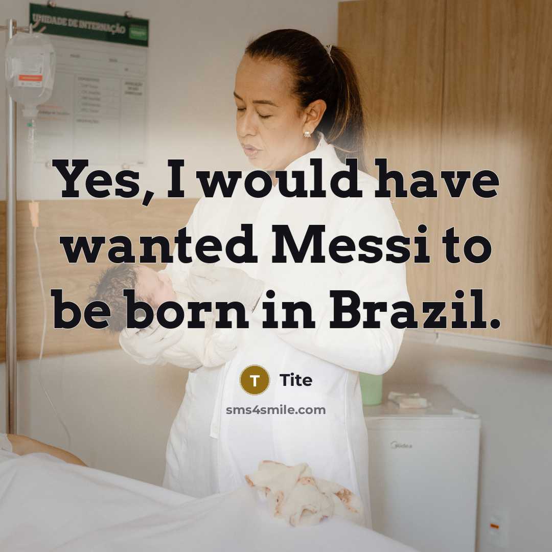 “Yes, I would have wanted Messi to be born in Brazil.” quote by Tite