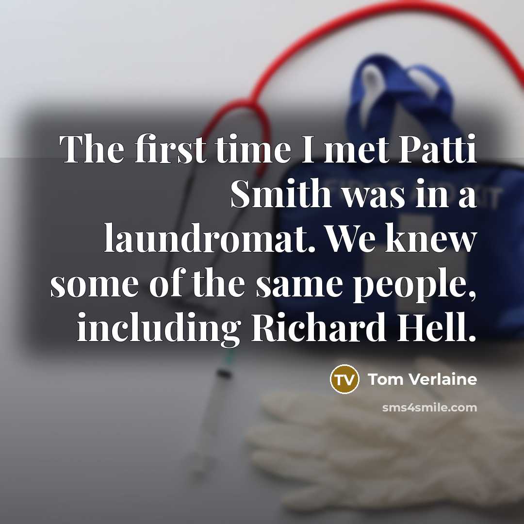 “The first time I met Patti Smith was in a laundromat. We knew some of the same people, including Richard Hell.” quote by Tom Verlaine