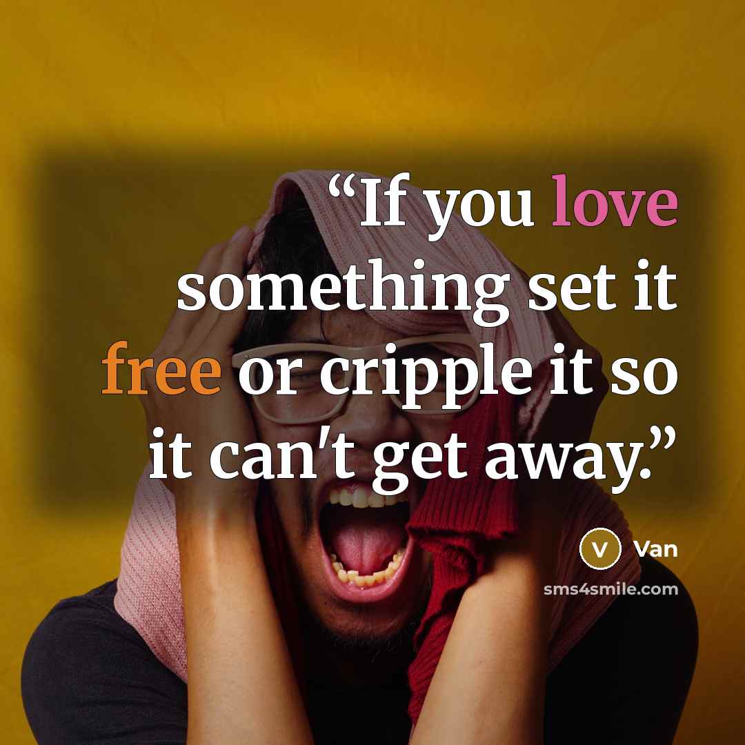 “If you love something set it free or cripple it so it can't get away.” quote by Van