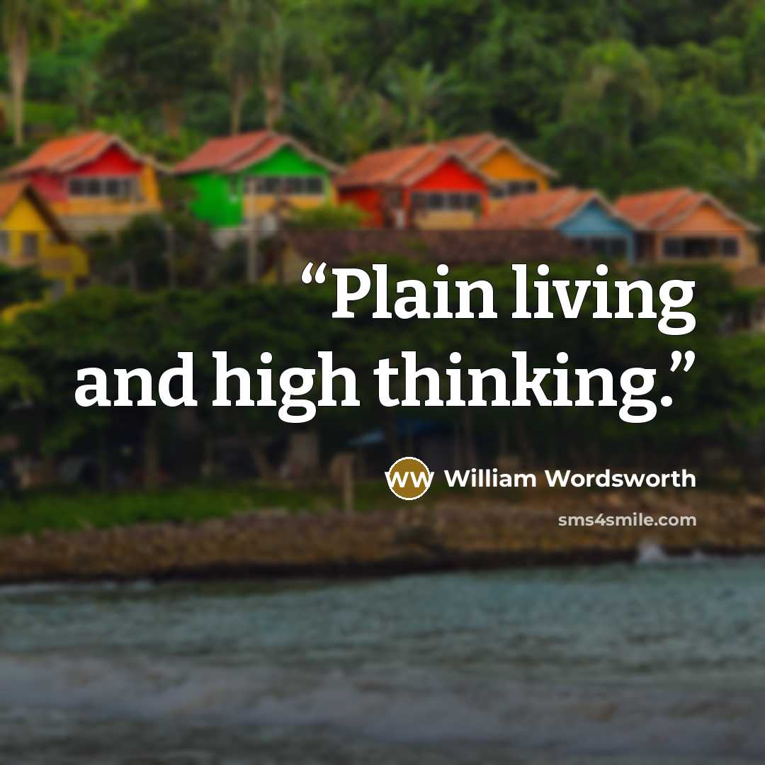 “Plain living and high thinking.” quote by William Wordsworth