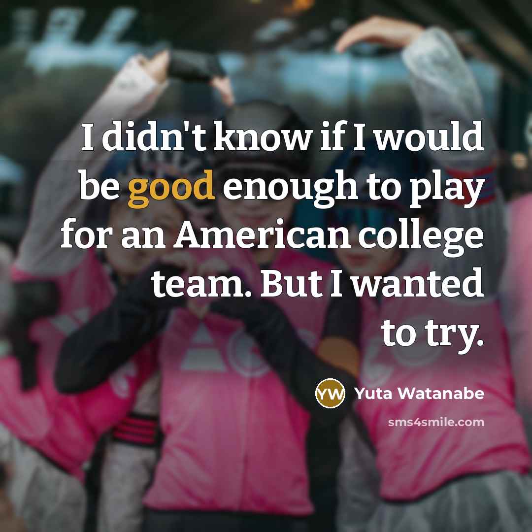 “I didn't know if I would be good enough to play for an American college team. But I wanted to try.” quote by Yuta Watanabe