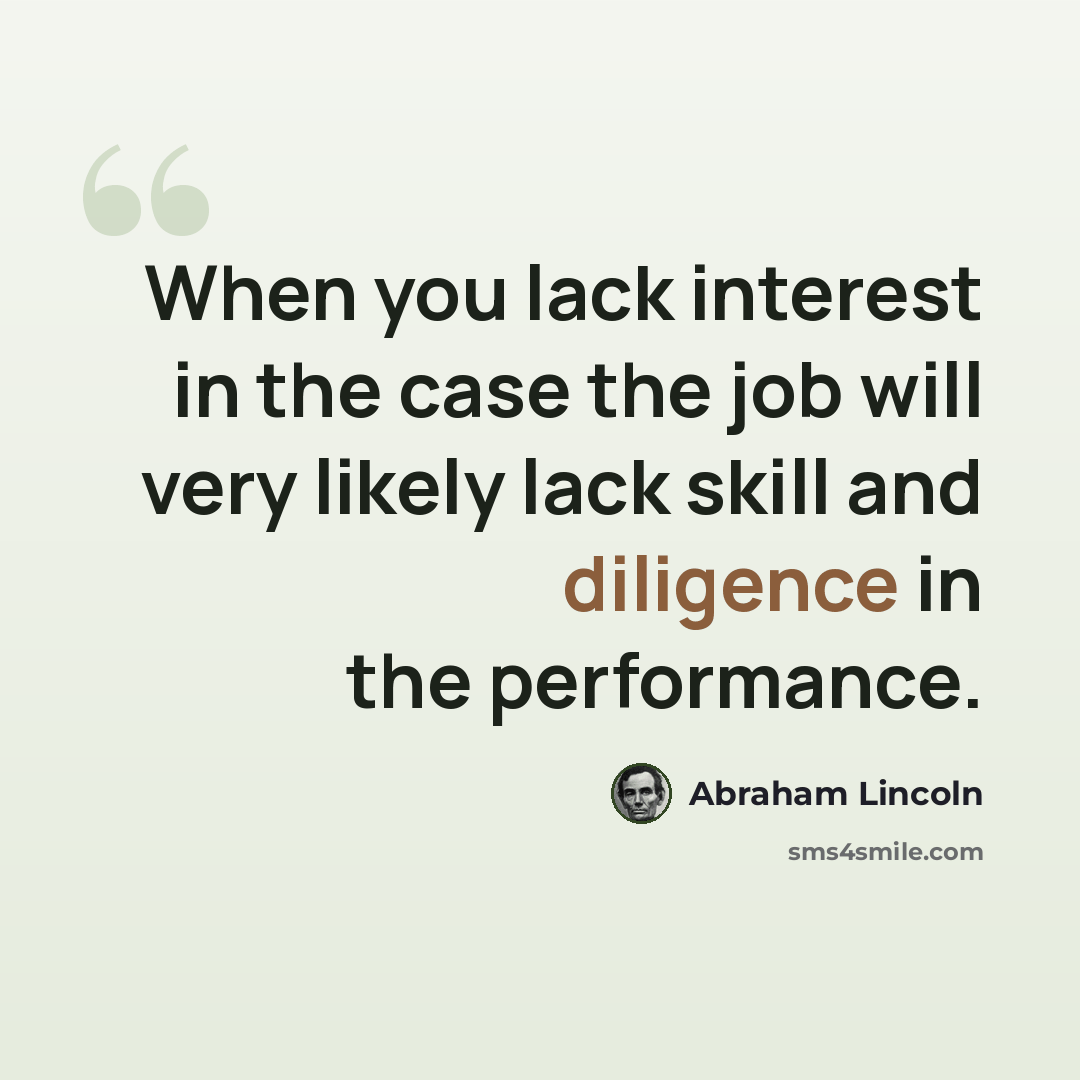 “When you lack interest in the case the job will very likely lack skill and diligence in the performance.” quote by Abraham Lincoln