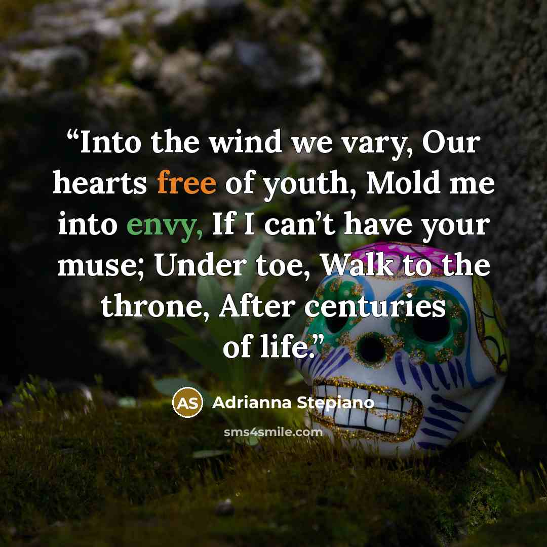 “Into the wind we vary, Our hearts free of youth, Mold me into envy, If I can’t have your muse; Under toe, Walk to the throne, After centuries of life.” quote by Adrianna Stepiano