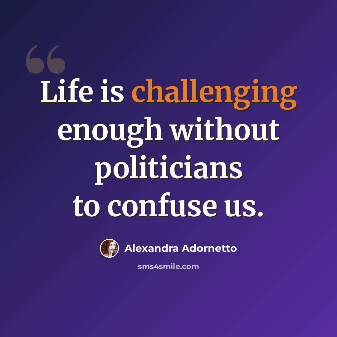 “Life is challenging enough without politicians to confuse us.” quote by Alexandra Adornetto