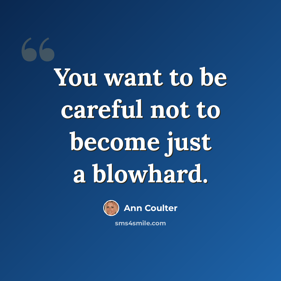 “You want to be careful not to become just a blowhard.” quote by Ann Coulter