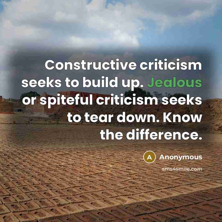 “Constructive criticism seeks to build up. Jealous or spiteful criticism seeks to tear down. Know the difference.” quote by Anonymous