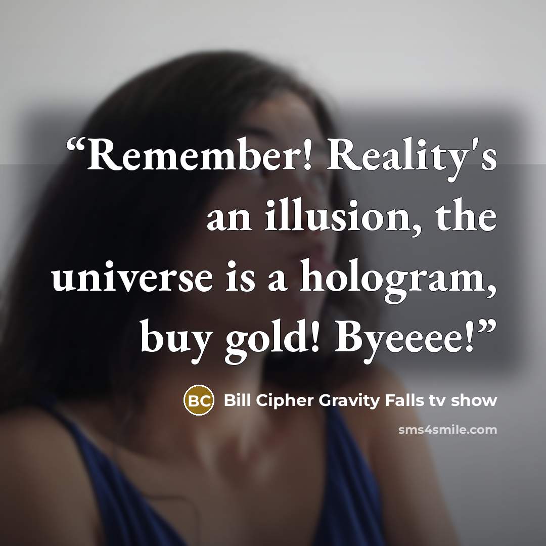 “Remember! Reality's an illusion, the universe is a hologram, buy gold! Byeeee!” quote by Bill Cipher Gravity Falls tv show