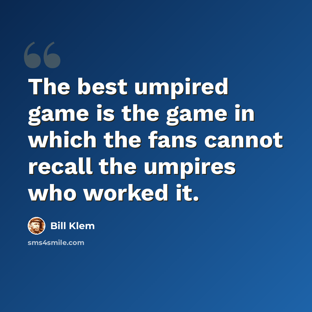 “The best umpired game is the game in which the fans cannot recall the umpires who worked it.” quote by Bill Klem