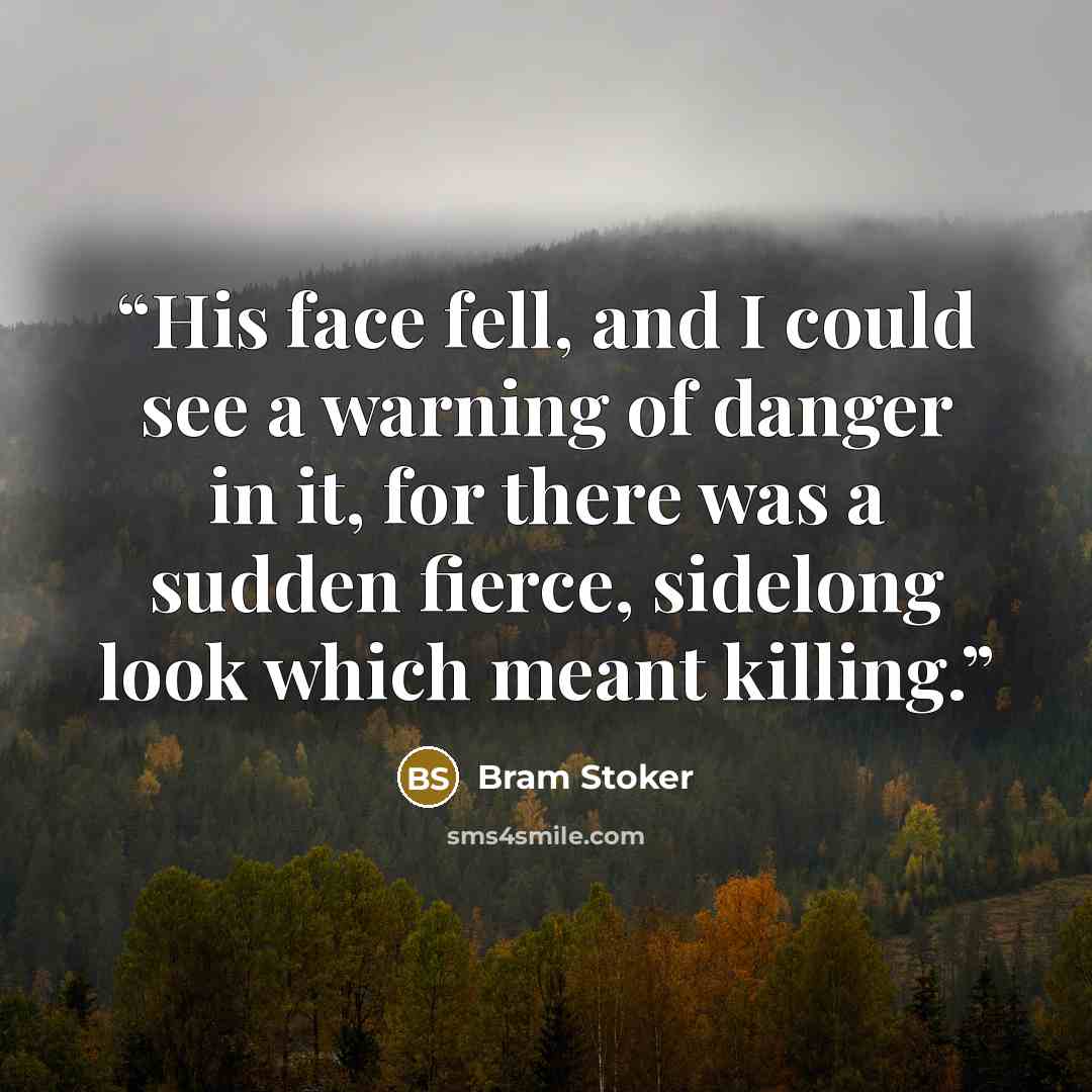 “His face fell, and I could see a warning of danger in it, for there was a sudden fierce, sidelong look which meant killing.” quote by Bram Stoker