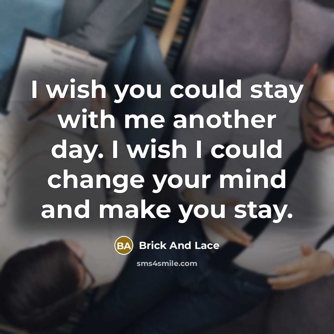 “I wish you could stay with me another day. I wish I could change your mind and make you stay.” quote by Brick And Lace