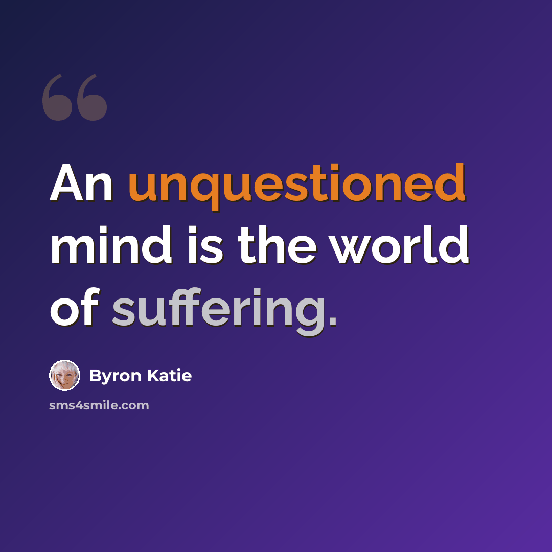 “An unquestioned mind is the world of suffering.” quote by Byron Katie