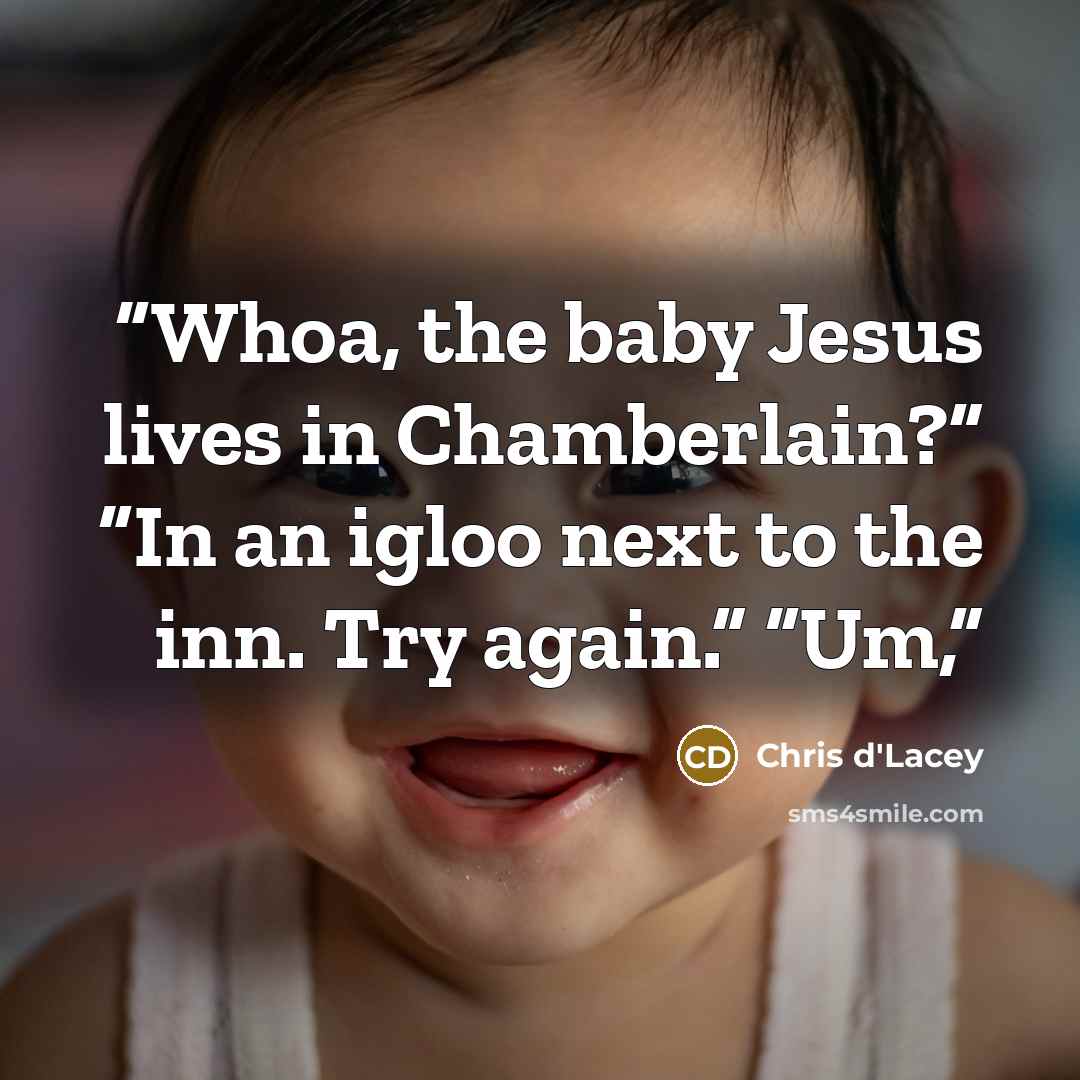 “Whoa, the baby Jesus lives in Chamberlain?” “In an igloo next to the inn. Try again.” “Um,” quote by Chris d'Lacey