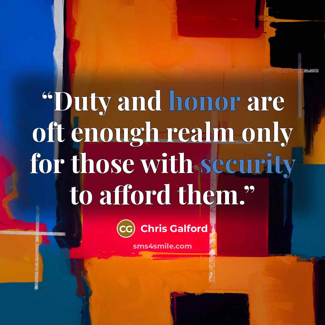 “Duty and honor are oft enough realm only for those with security to afford them.” quote by Chris Galford