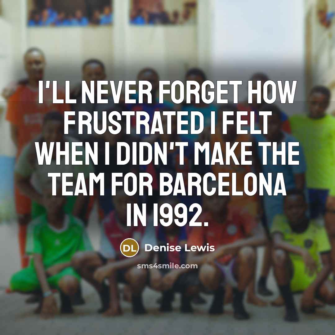 “I'll never forget how frustrated I felt when I didn't make the team for Barcelona in 1992.” quote by Denise Lewis