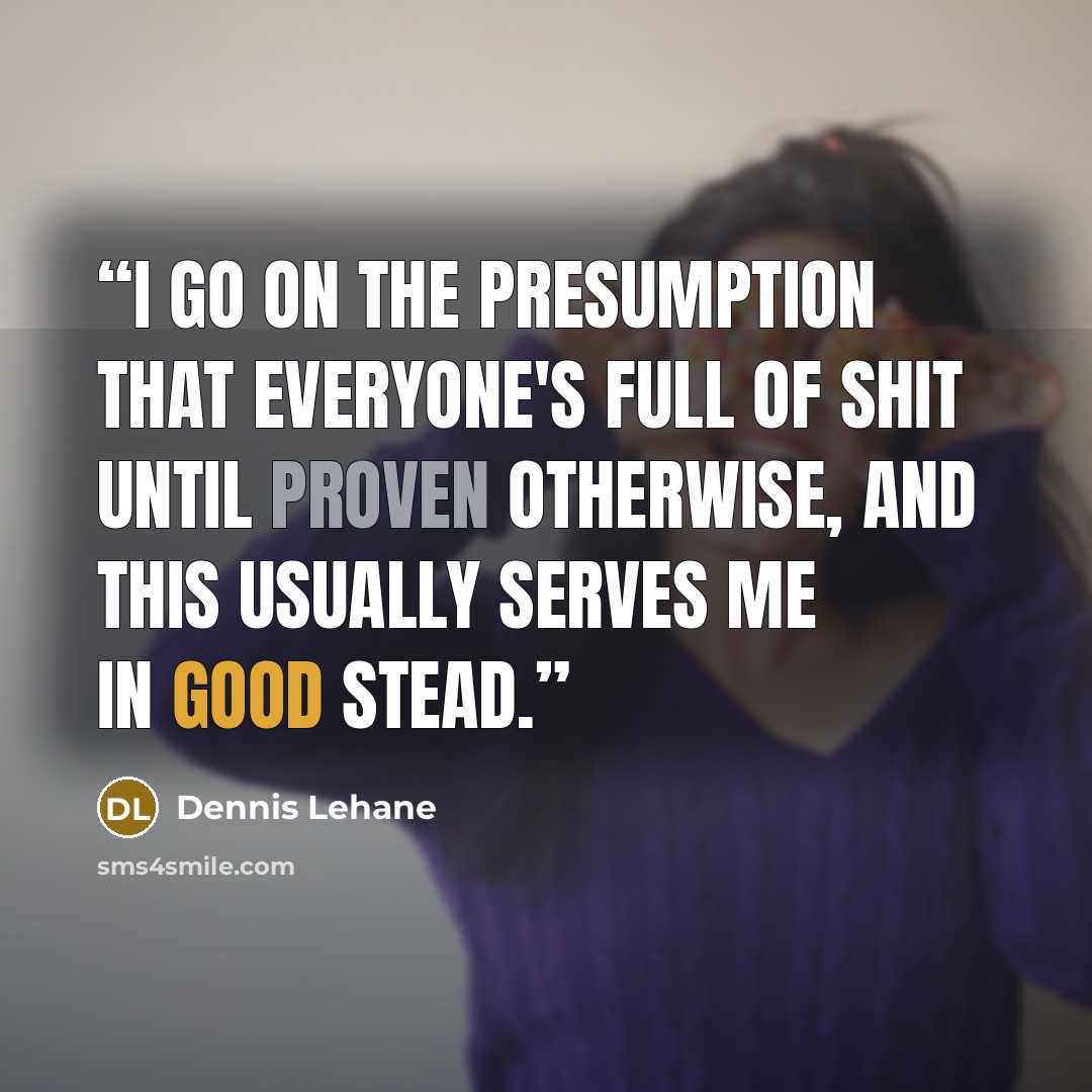 “I go on the presumption that everyone's full of shit until proven otherwise, and this usually serves me in good stead.” quote by Dennis Lehane