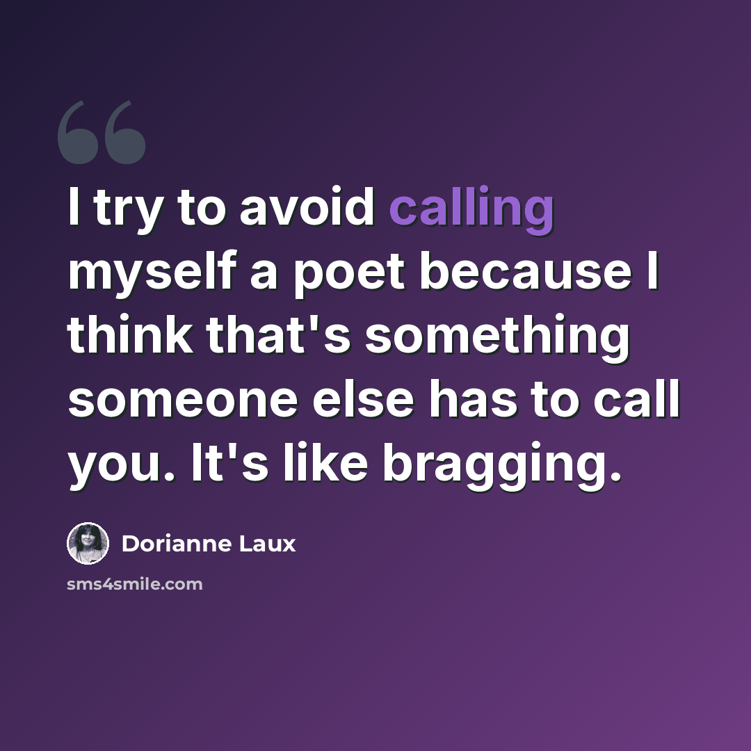“I try to avoid calling myself a poet because I think that's something someone else has to call you. It's like bragging.” quote by Dorianne Laux