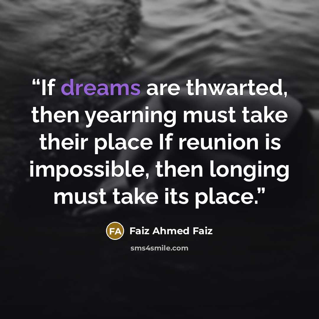 “If dreams are thwarted, then yearning must take their place If reunion is impossible, then longing must take its place.” quote by Faiz Ahmed Faiz