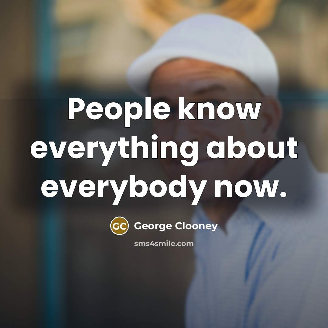 “People know everything about everybody now.” quote by George Clooney