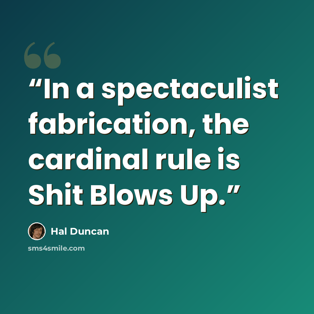 “In a spectaculist fabrication, the cardinal rule is Shit Blows Up.” quote by Hal Duncan