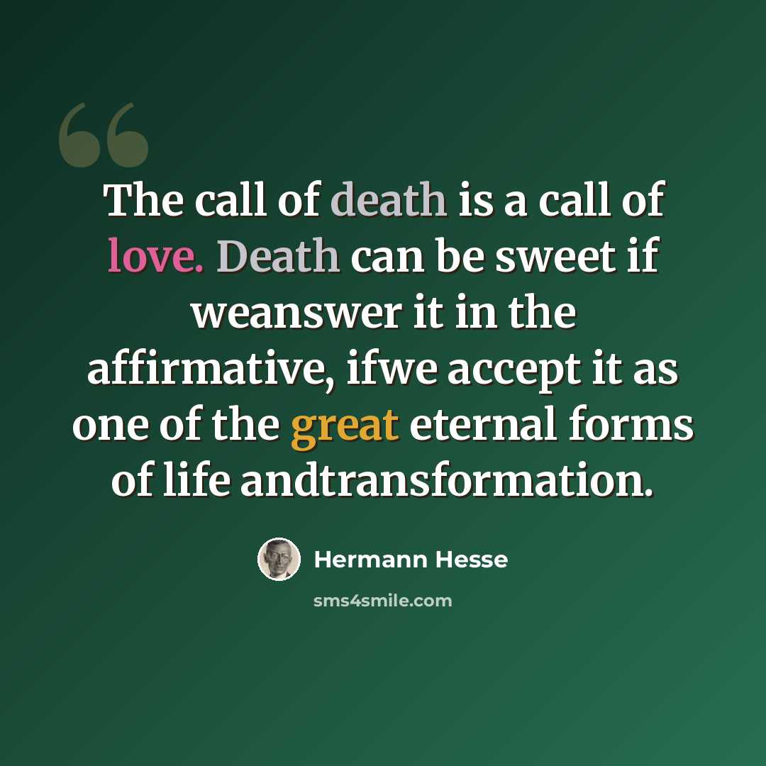 “The call of death is a call of love. Death can be sweet if weanswer it in the affirmative, ifwe accept it as one of the great eternal forms of life andtransformation.” quote by Hermann Hesse