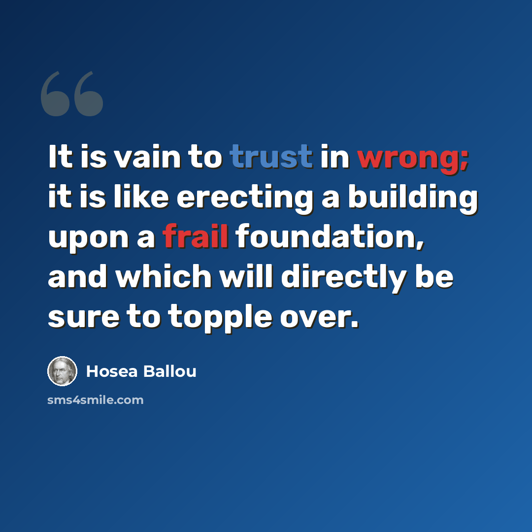 “It is vain to trust in wrong; it is like erecting a building upon a frail foundation, and which will directly be sure to topple over.” quote by Hosea Ballou